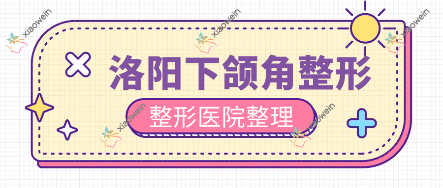 洛阳下颌角整形整形医院整理