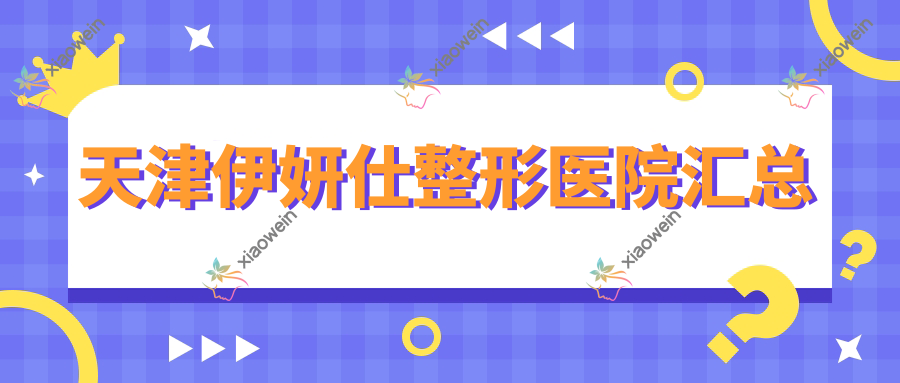 天津伊妍仕整形医院汇总