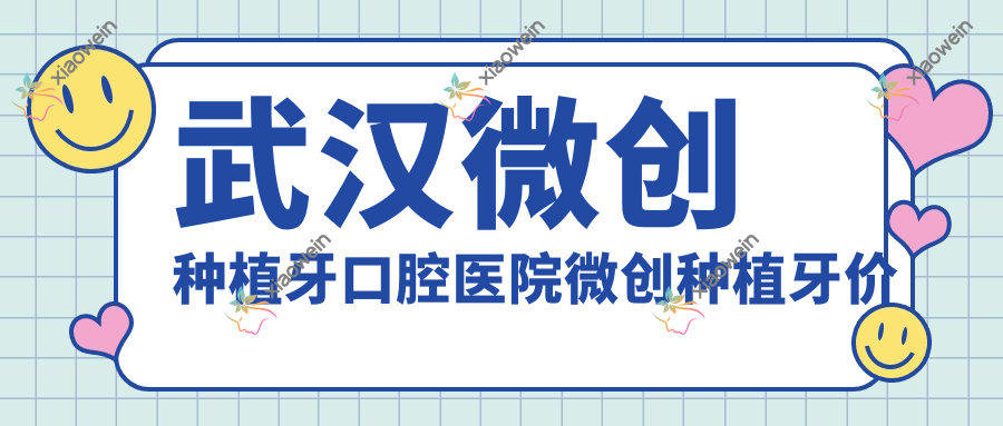 武汉微创种植牙口腔医院微创种植牙价目表