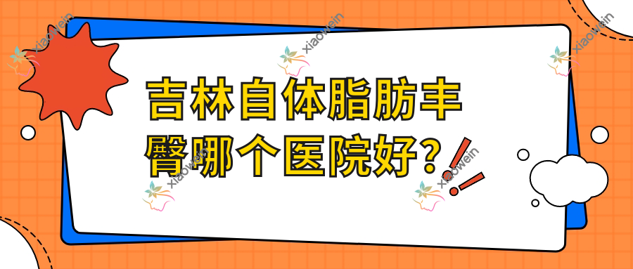 吉林自体脂肪丰臀哪个医院好？