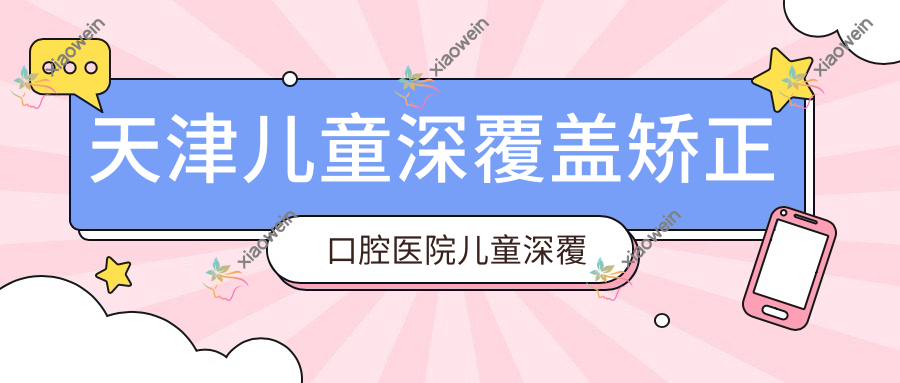 天津儿童深覆盖矫正口腔医院儿童深覆盖矫正价目表