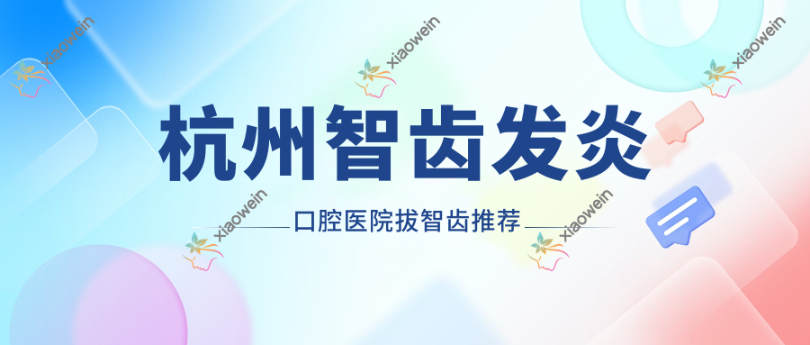 杭州智齿发炎口腔医院拔智齿推荐