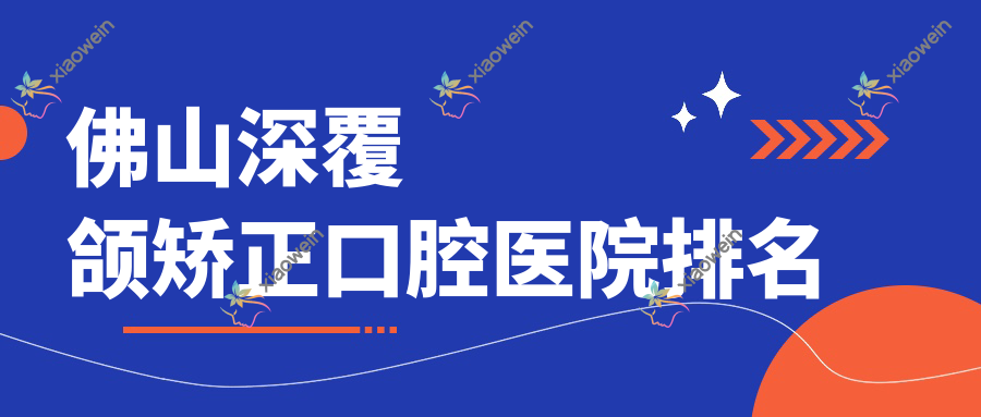 佛山深覆颌矫正口腔医院排名