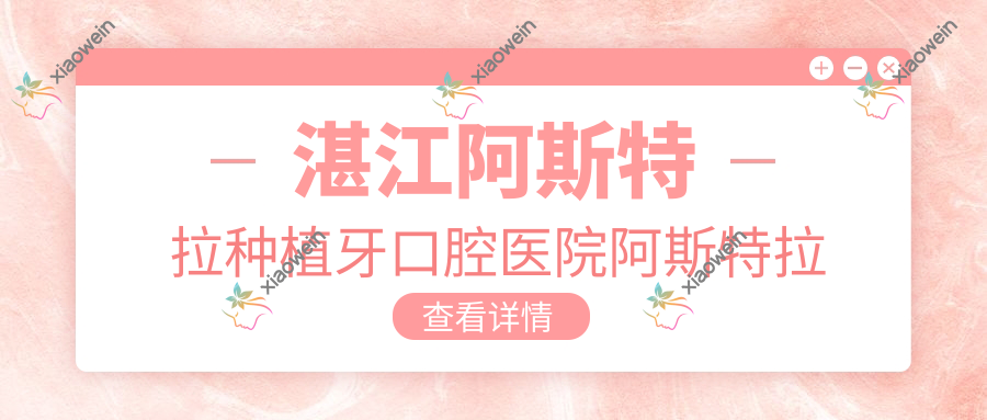 湛江阿斯特拉种植牙口腔医院阿斯特拉种植牙推荐