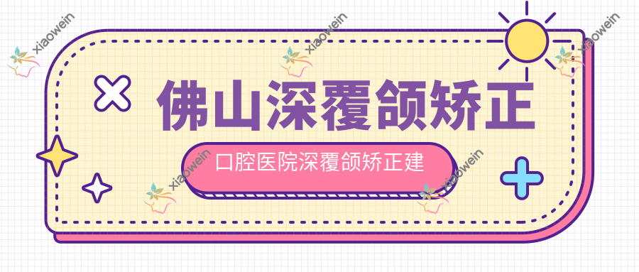 佛山深覆颌矫正口腔医院深覆颌矫正建议