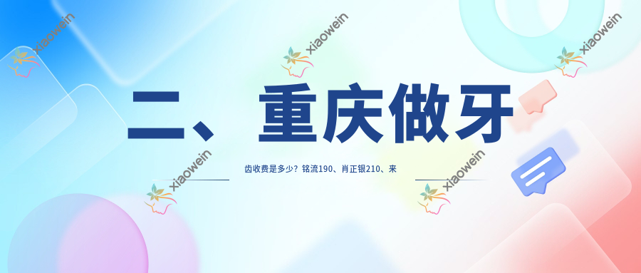 二、重庆做牙齿收费是多少？铭流190、肖正银210、来诗美190