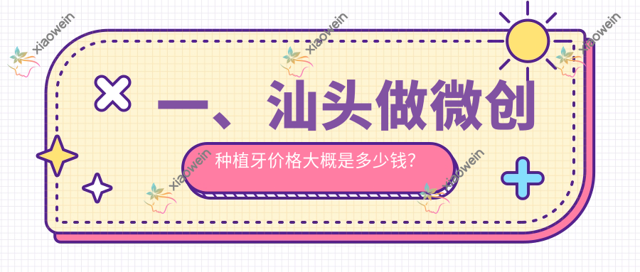 一、汕头做微创种植牙价格大概是多少钱？揭秘2025汕头微创种植牙价格表