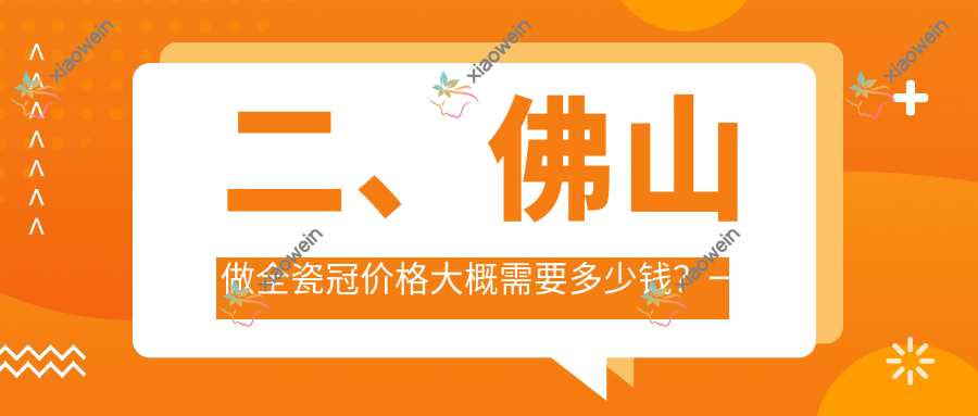 二、佛山做全瓷冠价格大概需要多少钱？一九九九810、金域880、和美1088