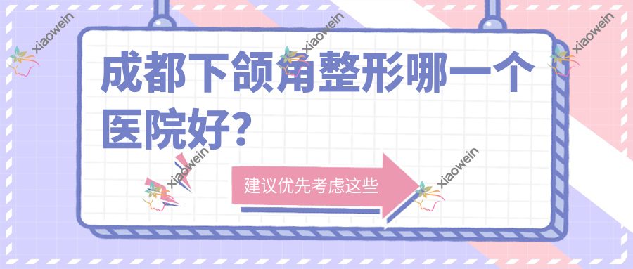 成都下颌角整形哪一个医院好？