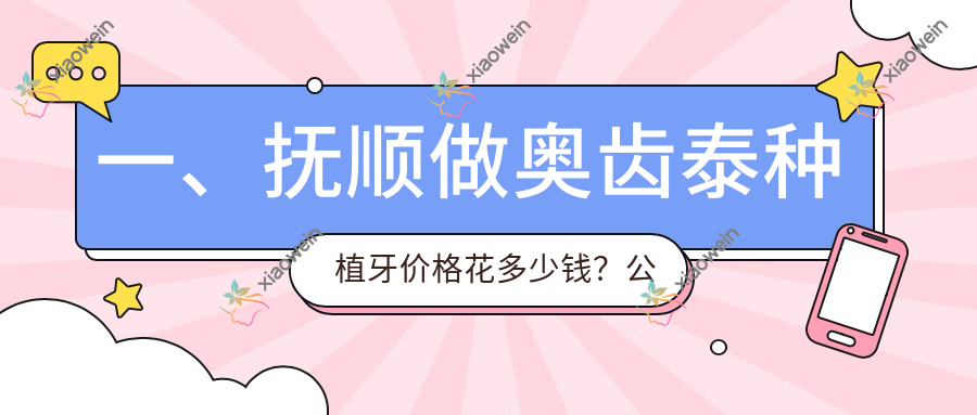 一、抚顺做奥齿泰种植牙价格花多少钱？公布2025抚顺奥齿泰种植牙收费表