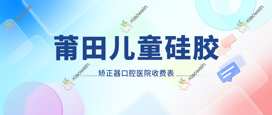 莆田儿童硅胶矫正器口腔医院收费表