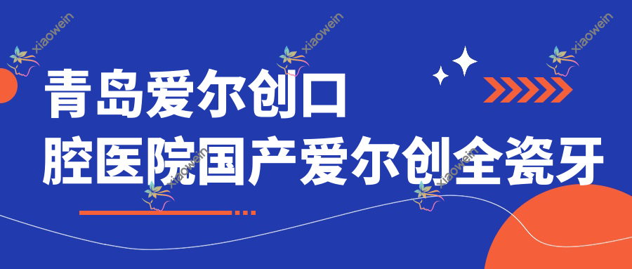 青岛爱尔创口腔医院国产爱尔创全瓷牙推荐