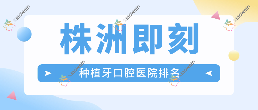 株洲即刻种植牙口腔医院排名