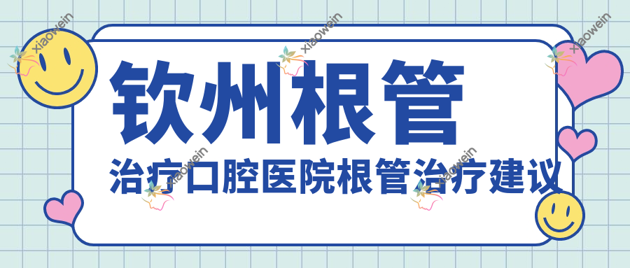 钦州根管治疗口腔医院根管治疗建议