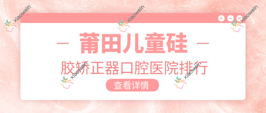 莆田儿童硅胶矫正器口腔医院排行
