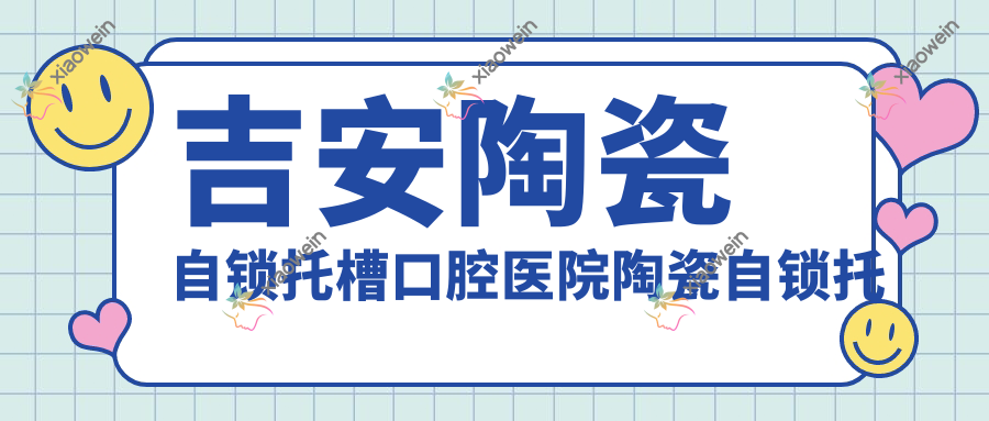 吉安陶瓷自锁托槽口腔医院陶瓷自锁托槽矫正建议