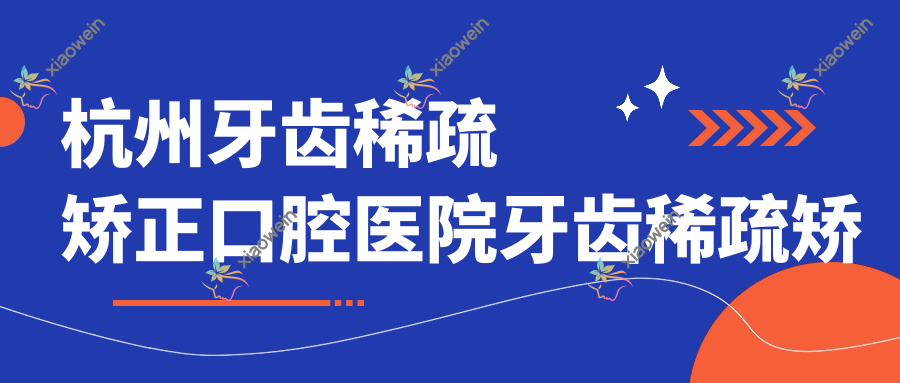 杭州牙齿稀疏矫正口腔医院牙齿稀疏矫正价目单