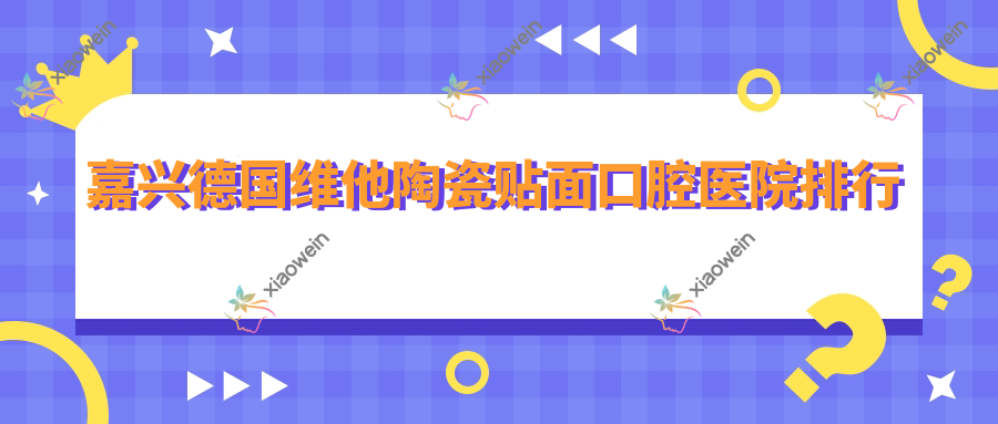 嘉兴德国维他陶瓷贴面口腔医院排行