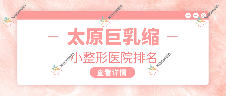 太原巨乳缩小整形医院排名