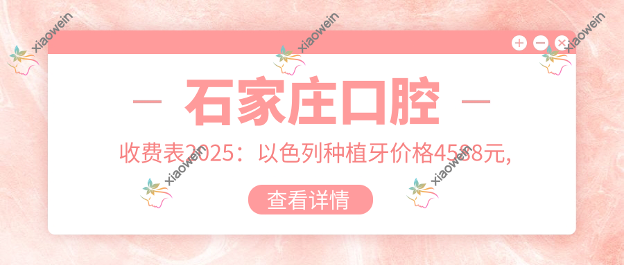 石家庄口腔收费表2025：以色列种植牙价格4588元,卡瓦种植牙8千元起