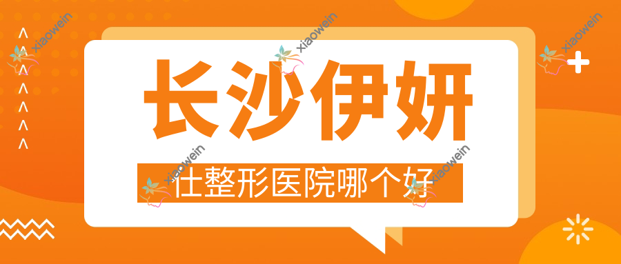 长沙伊妍仕整形医院哪个好