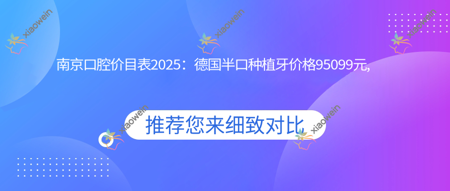 南京口腔价目表2025：德国半口种植牙价格95099元,国产半口种植牙5w元起