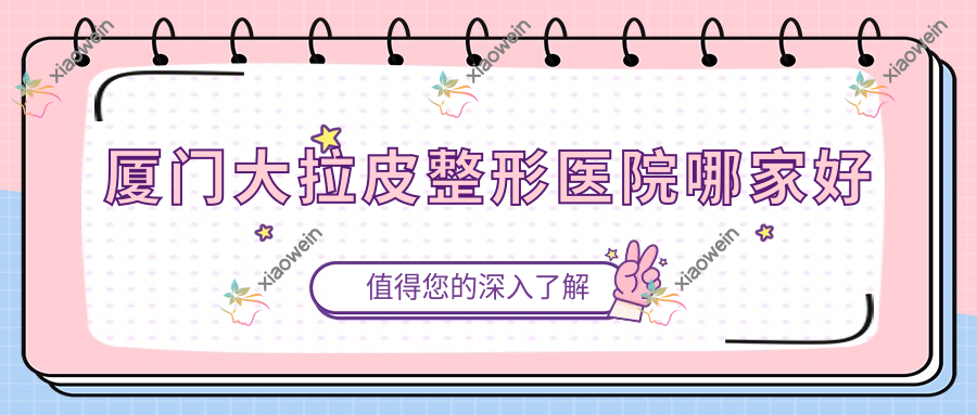 厦门大拉皮整形医院哪家好