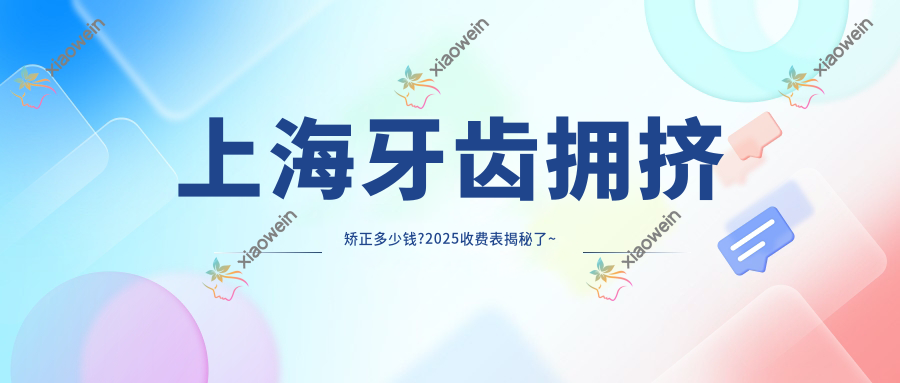 上海牙齿拥挤矫正多少钱?2025收费表揭秘了~上海牙齿拥挤矫正收费标准快点看!