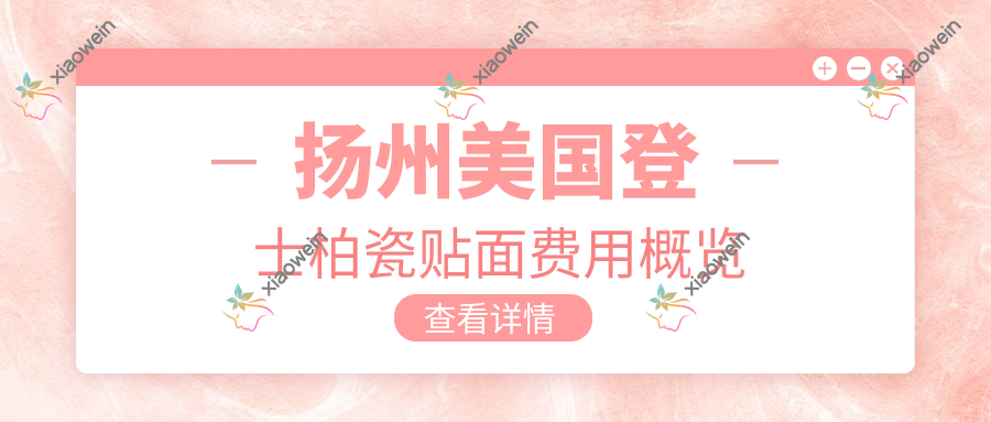 扬州美国登士柏瓷贴面费用概览