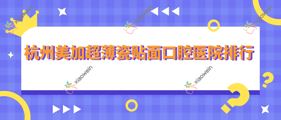 杭州美加超薄瓷贴面口腔医院排行