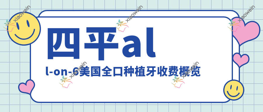 四平all-on-6美国全口种植牙收费概览