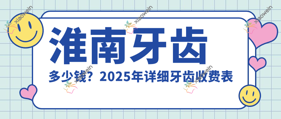 淮南牙齿多少钱？2025年详细牙齿收费表