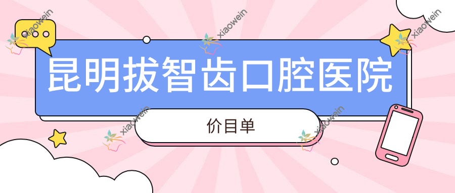 昆明拔智齿口腔医院价目单