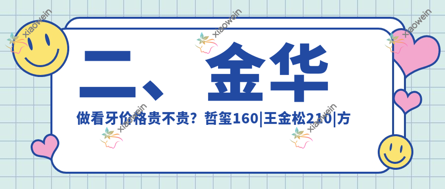 二、金华做看牙价格贵不贵？哲玺160|王金松210|方世进160