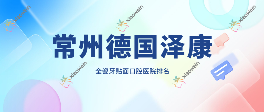 常州德国泽康全瓷牙贴面口腔医院排名榜