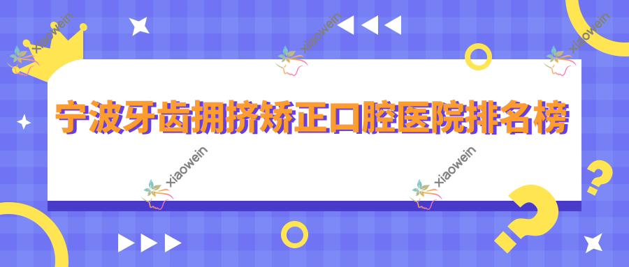 宁波牙齿拥挤矫正口腔医院排名榜