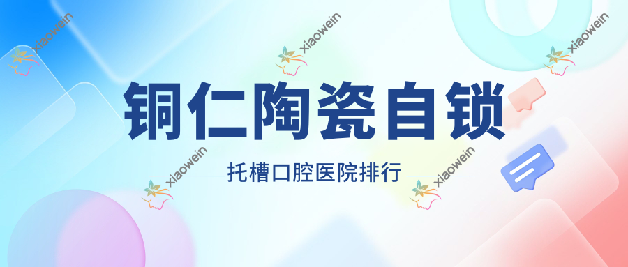 铜仁陶瓷自锁托槽口腔医院排行