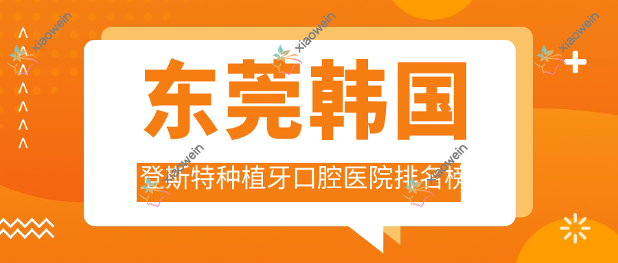 东莞韩国登斯特种植牙口腔医院排名榜