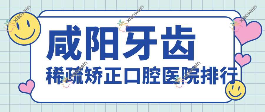 咸阳牙齿稀疏矫正口腔医院排行