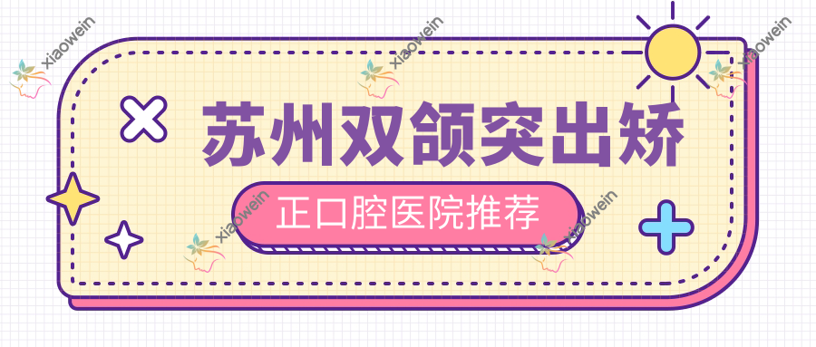 苏州双颌突出矫正口腔医院推荐