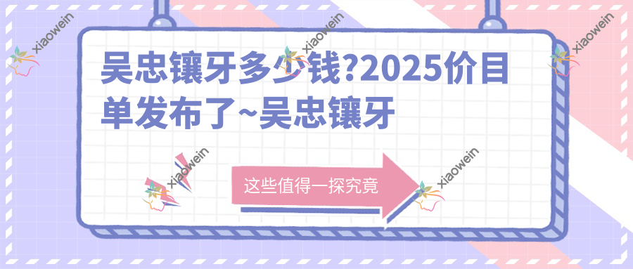吴忠镶牙多少钱?2025价目单发布了~吴忠镶牙具体价格抓紧看!