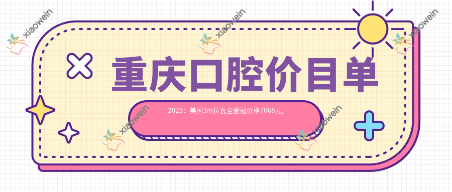 重庆口腔价目单2025：美国3m拉瓦全瓷冠价格7068元,爱尔创1k元起