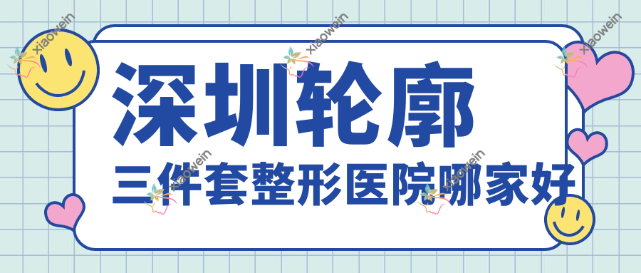 深圳轮廓三件套整形医院哪家好