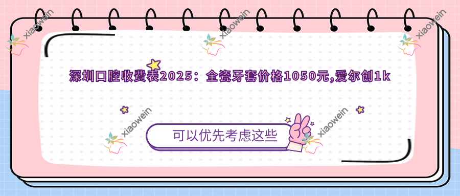 深圳口腔收费表2025：全瓷牙套价格1050元,爱尔创1k元起