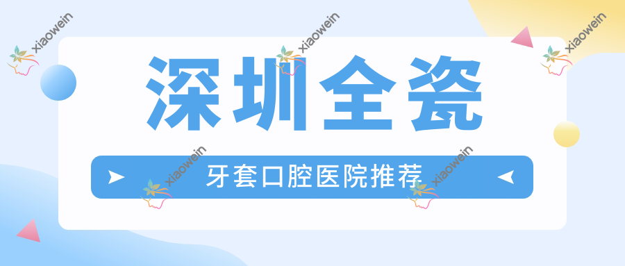 深圳全瓷牙套口腔医院推荐