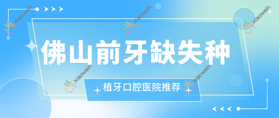 佛山前牙缺失种植牙口腔医院推荐