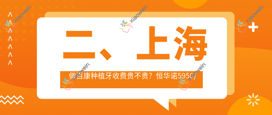二、上海做百康种植牙收费贵不贵？恒华诺5950/雅伊4799/滨州固瑞5658