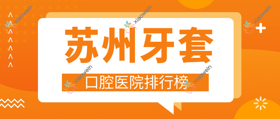 苏州牙套口腔医院排行榜