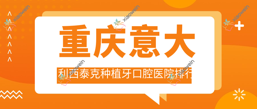 重庆意大利西泰克种植牙口腔医院排行榜