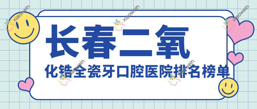 长春二氧化锆全瓷牙口腔医院排名榜单